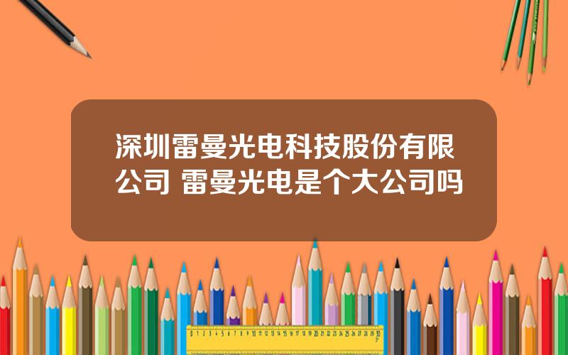 深圳雷曼光电科技股份有限公司 雷曼光电是个大公司吗